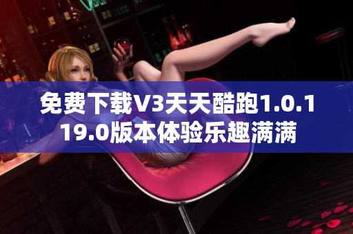 免费下载V3天天酷跑1.0.119.0版本体验乐趣满满