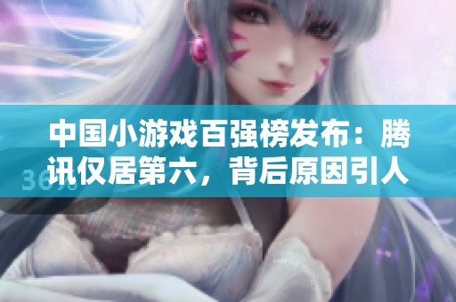 中国小游戏百强榜发布：腾讯仅居第六，背后原因引人关注