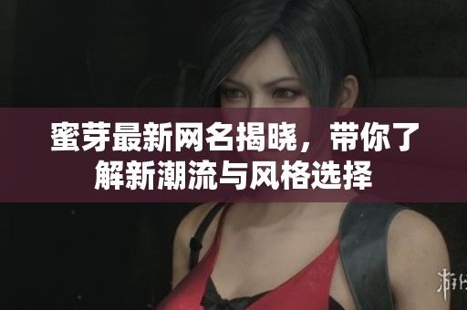 蜜芽最新网名揭晓，带你了解新潮流与风格选择