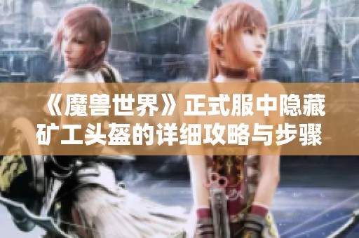 《魔兽世界》正式服中隐藏矿工头盔的详细攻略与步骤解析