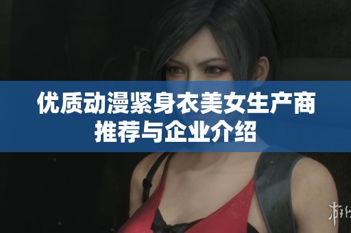 优质动漫紧身衣美女生产商推荐与企业介绍