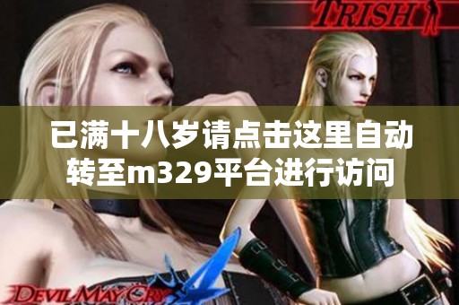 已满十八岁请点击这里自动转至m329平台进行访问