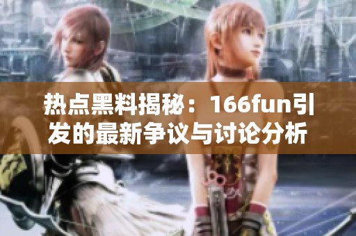 热点黑料揭秘：166fun引发的最新争议与讨论分析