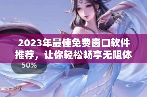 2023年最佳免费窗口软件推荐，让你轻松畅享无阻体验