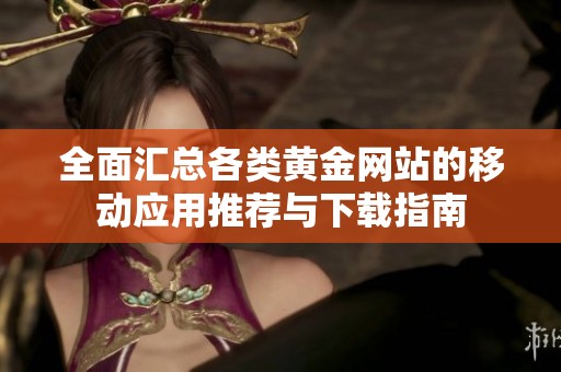 全面汇总各类黄金网站的移动应用推荐与下载指南