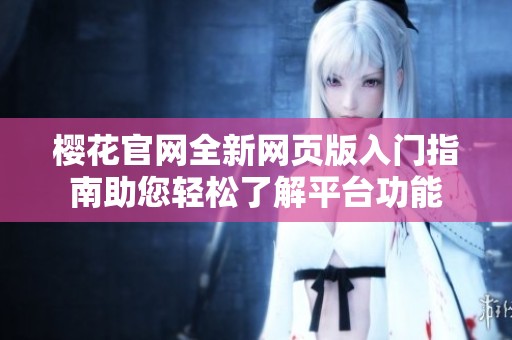 樱花官网全新网页版入门指南助您轻松了解平台功能