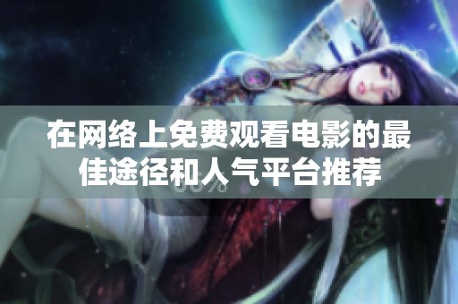 在网络上免费观看电影的最佳途径和人气平台推荐