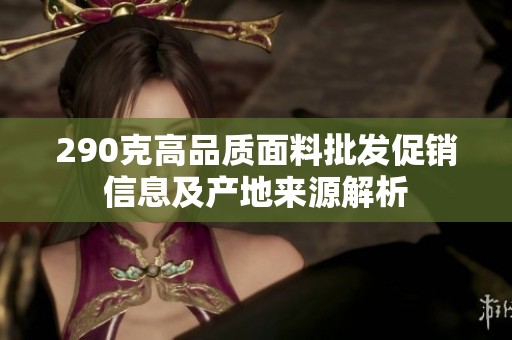 290克高品质面料批发促销信息及产地来源解析