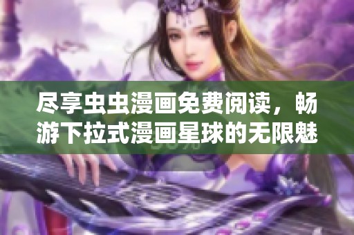 尽享虫虫漫画免费阅读，畅游下拉式漫画星球的无限魅力