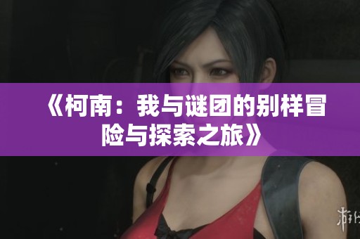 《柯南：我与谜团的别样冒险与探索之旅》