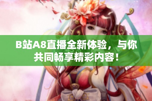 B站A8直播全新体验，与你共同畅享精彩内容！