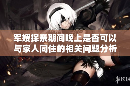 军嫂探亲期间晚上是否可以与家人同住的相关问题分析