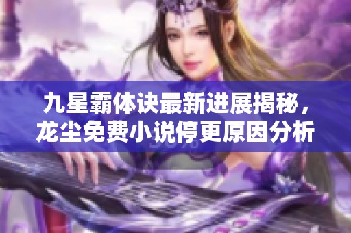 九星霸体诀最新进展揭秘，龙尘免费小说停更原因分析