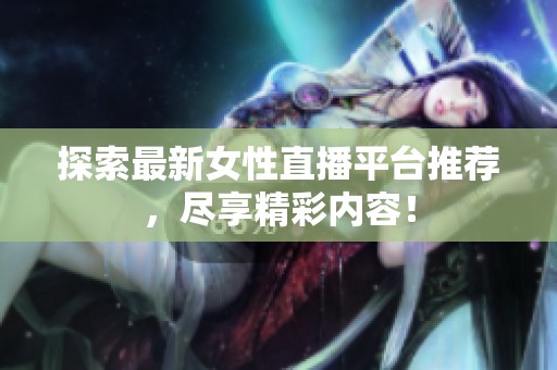 探索最新女性直播平台推荐，尽享精彩内容！