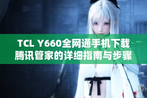 TCL Y660全网通手机下载腾讯管家的详细指南与步骤