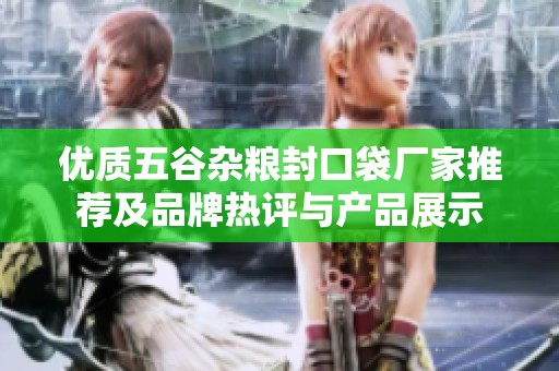 优质五谷杂粮封口袋厂家推荐及品牌热评与产品展示