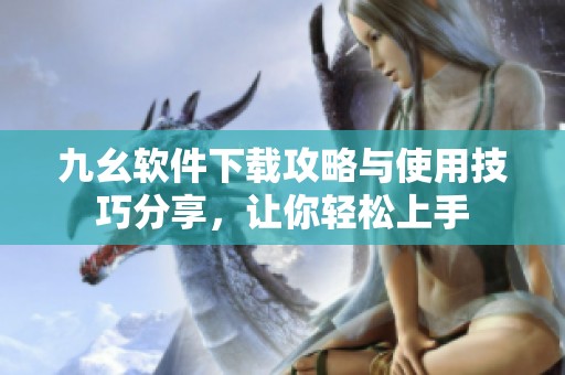 九幺软件下载攻略与使用技巧分享，让你轻松上手