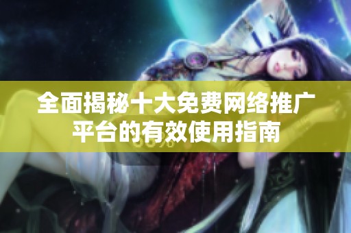 全面揭秘十大免费网络推广平台的有效使用指南