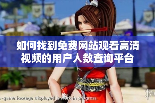 如何找到免费网站观看高清视频的用户人数查询平台