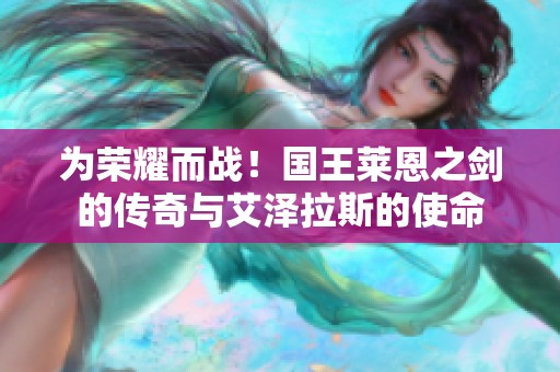 为荣耀而战！国王莱恩之剑的传奇与艾泽拉斯的使命