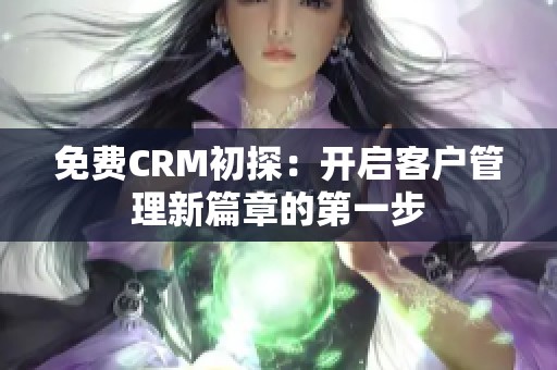 免费CRM初探：开启客户管理新篇章的第一步