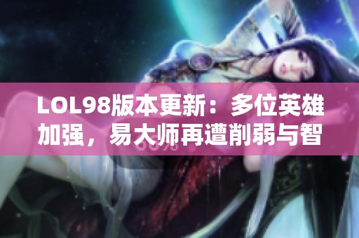 LOL98版本更新：多位英雄加强，易大师再遭削弱与智谋调整