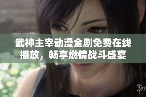 武神主宰动漫全剧免费在线播放，畅享燃情战斗盛宴