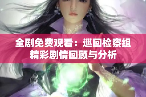 全剧免费观看：巡回检察组精彩剧情回顾与分析
