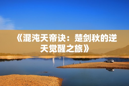 《混沌天帝诀：楚剑秋的逆天觉醒之旅》