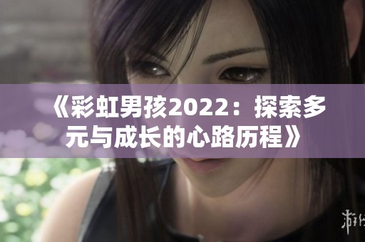 《彩虹男孩2022：探索多元与成长的心路历程》