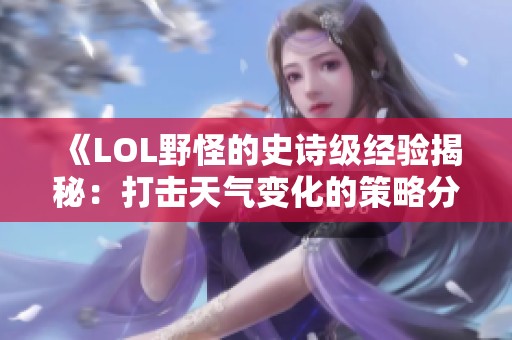 《LOL野怪的史诗级经验揭秘：打击天气变化的策略分析》