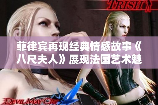 菲律宾再现经典情感故事《八尺夫人》展现法国艺术魅力