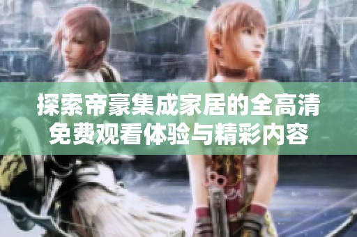 探索帝豪集成家居的全高清免费观看体验与精彩内容