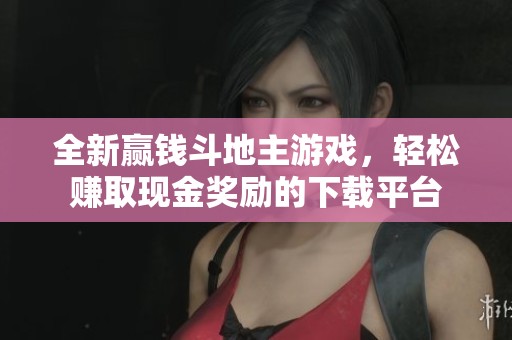 全新赢钱斗地主游戏，轻松赚取现金奖励的下载平台