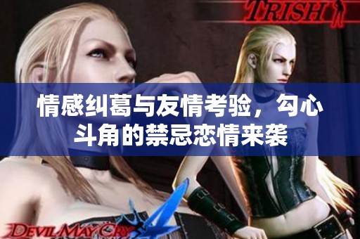情感纠葛与友情考验，勾心斗角的禁忌恋情来袭