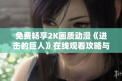 免费畅享2K画质动漫《进击的巨人》在线观看攻略与推荐