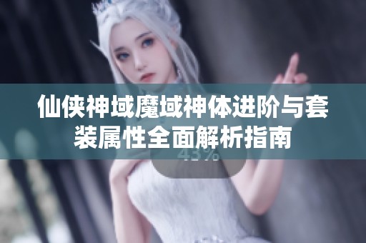 仙侠神域魔域神体进阶与套装属性全面解析指南