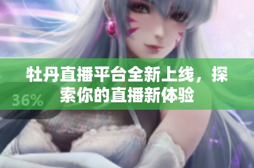 牡丹直播平台全新上线，探索你的直播新体验