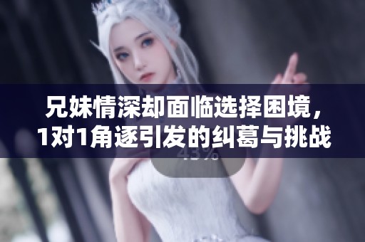 兄妹情深却面临选择困境，1对1角逐引发的纠葛与挑战