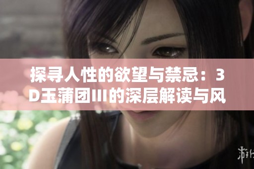 探寻人性的欲望与禁忌：3D玉蒲团Ⅲ的深层解读与风情魅力