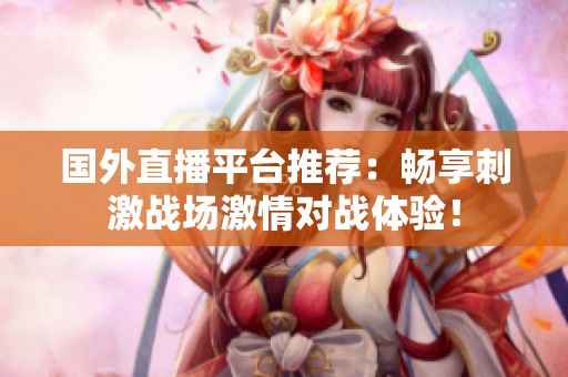国外直播平台推荐：畅享刺激战场激情对战体验！