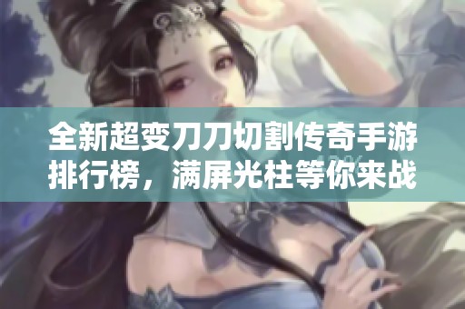 全新超变刀刀切割传奇手游排行榜，满屏光柱等你来战！