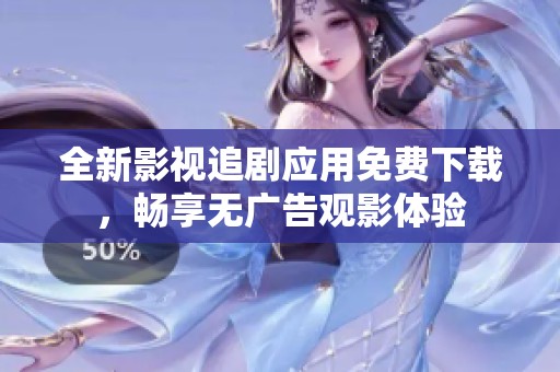 全新影视追剧应用免费下载，畅享无广告观影体验