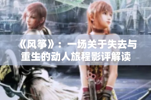 《风筝》：一场关于失去与重生的动人旅程影评解读