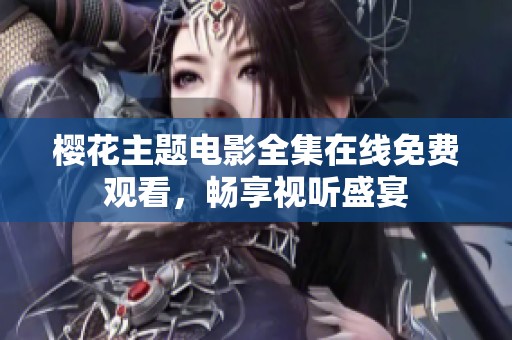 樱花主题电影全集在线免费观看，畅享视听盛宴