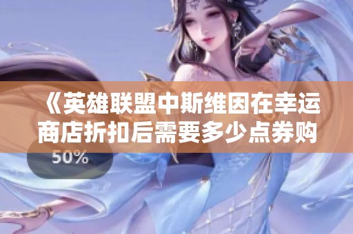《英雄联盟中斯维因在幸运商店折扣后需要多少点券购买》