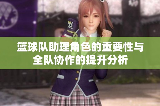 篮球队助理角色的重要性与全队协作的提升分析