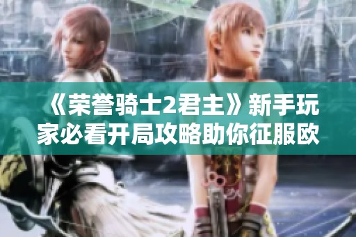 《荣誉骑士2君主》新手玩家必看开局攻略助你征服欧洲！
