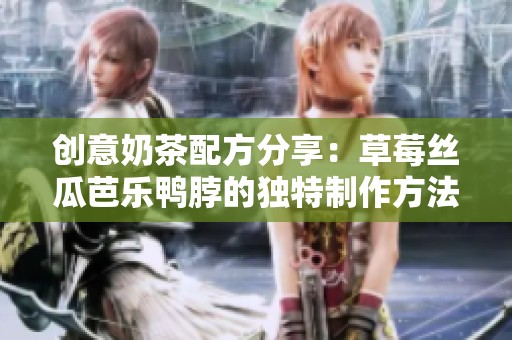 创意奶茶配方分享：草莓丝瓜芭乐鸭脖的独特制作方法