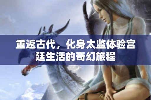 重返古代，化身太监体验宫廷生活的奇幻旅程